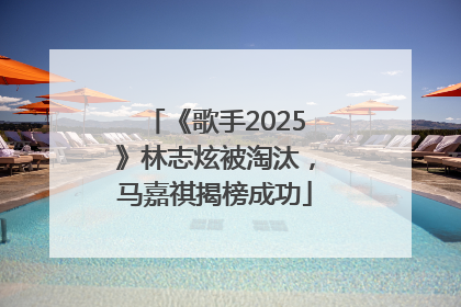 《歌手2025》林志炫被淘汰，马嘉祺揭榜成功
