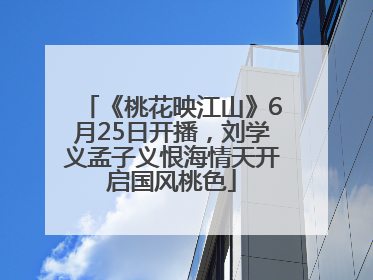 《桃花映江山》6月25日开播，刘学义孟子义恨海情天开启国风桃色
