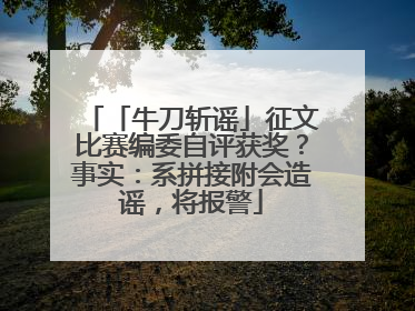 「牛刀斩谣」征文比赛编委自评获奖？事实：系拼接附会造谣，将报警