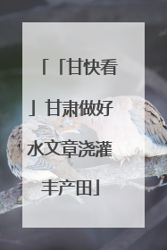「甘快看」甘肃做好水文章浇灌丰产田