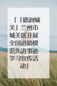 「德润城关」兰州市城关区开展全国道德模范先进事迹学习宣传活动