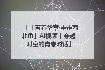 「青春华章·重走西北角」AI视频丨穿越时空的青春对话