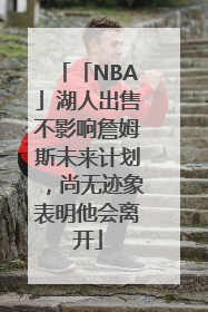 「NBA」湖人出售不影响詹姆斯未来计划，尚无迹象表明他会离开