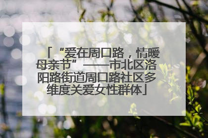 “爱在周口路，情暖母亲节”——市北区洛阳路街道周口路社区多维度关爱女性群体