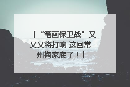 “笔画保卫战”又又又将打响 这回常州掏家底了！