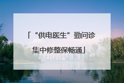 “供电医生”勤问诊 集中修整保畅通