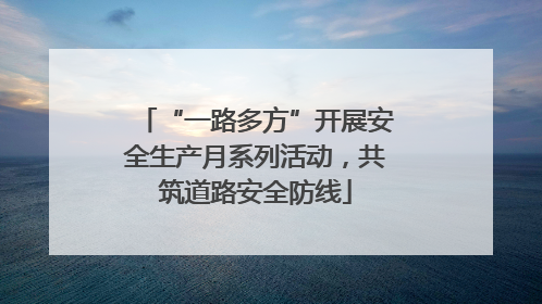 “一路多方”开展安全生产月系列活动，共筑道路安全防线