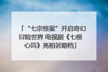 “七宗怪案”开启奇幻冒险世界 电视剧《七根心简》亮相暑期档