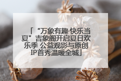 “万象有趣·快乐当夏”吉象阁开启夏日欢乐季 公益观影与原创IP首秀温暖全城