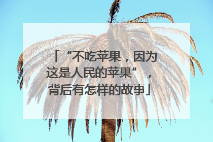 “不吃苹果，因为这是人民的苹果”，背后有怎样的故事