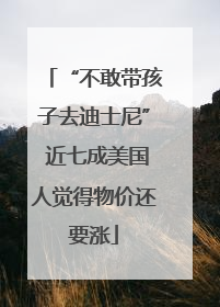 “不敢带孩子去迪士尼” 近七成美国人觉得物价还要涨