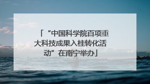 “中国科学院百项重大科技成果入桂转化活动”在南宁举办