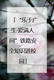 “乐于广生·爱满人间”铁路安全知识进校园