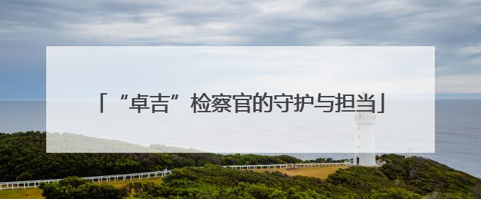 “卓吉”检察官的守护与担当