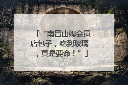 “南昌山姆会员店包子，吃到玻璃，真是要命！”