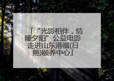 “光影相伴，情暖夕阳”公益电影走进山东港福(日照)颐养中心