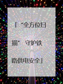 “全方位扫描” 守护铁路供电安全