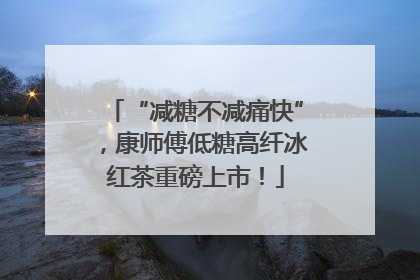 “减糖不减痛快”，康师傅低糖高纤冰红茶重磅上市！
