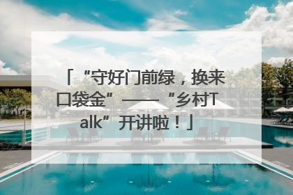 “守好门前绿，换来口袋金”——“乡村Talk”开讲啦！