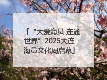 “大爱海员 连通世界”2025大连海员文化周启幕