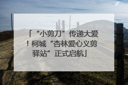 “小剪刀”传递大爱！柯城“杏林爱心义剪驿站”正式启航