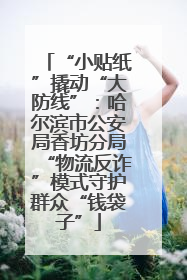 “小贴纸”撬动“大防线”：哈尔滨市公安局香坊分局“物流反诈”模式守护群众“钱袋子”