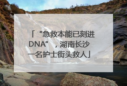 “急救本能已刻进DNA”，湖南长沙一名护士街头救人