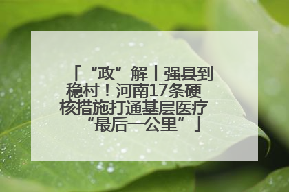 “政”解丨强县到稳村！河南17条硬核措施打通基层医疗“最后一公里”