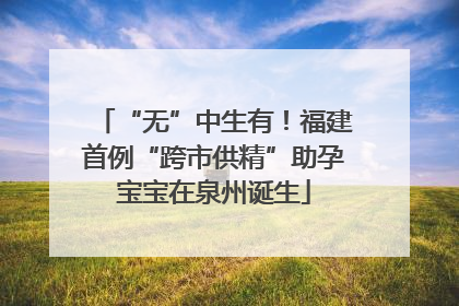 “无”中生有！福建首例“跨市供精”助孕宝宝在泉州诞生