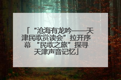 “沧海有龙吟——天津民歌赏读会”拉开序幕 “民歌之旅”探寻天津声音记忆