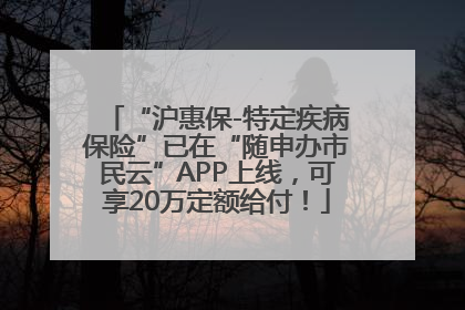 “沪惠保-特定疾病保险”已在“随申办市民云”APP上线，可享20万定额给付！