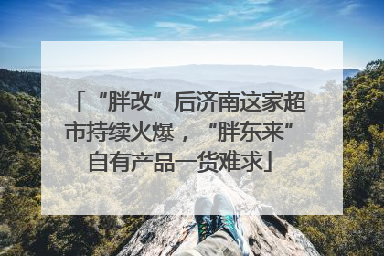 “胖改”后济南这家超市持续火爆，“胖东来”自有产品一货难求
