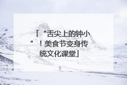 “舌尖上的钟小”！美食节变身传统文化课堂