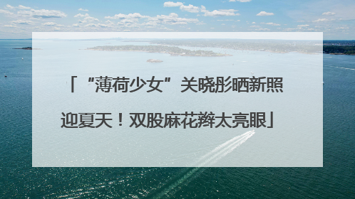 “薄荷少女”关晓彤晒新照迎夏天！双股麻花辫太亮眼
