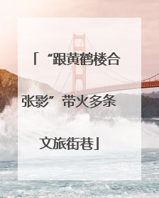 “跟黄鹤楼合张影”带火多条文旅街巷