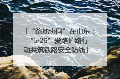 “路地协同”在山东：“5·26”爱路护路行动共筑铁路安全防线