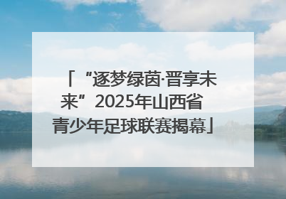 “逐梦绿茵·晋享未来”2025年山西省青少年足球联赛揭幕