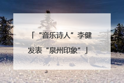 “音乐诗人”李健发表“泉州印象”