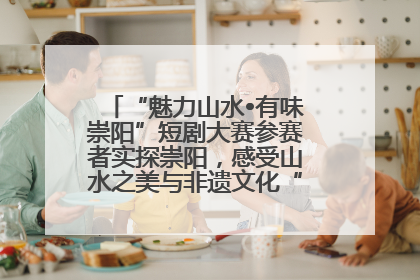 “魅力山水•有味崇阳”短剧大赛参赛者实探崇阳，感受山水之美与非遗文化“提琴戏”魅力