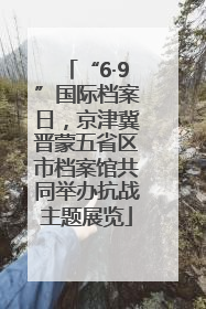 “6·9”国际档案日，京津冀晋蒙五省区市档案馆共同举办抗战主题展览