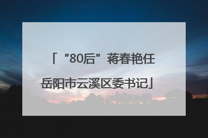 “80后”蒋春艳任岳阳市云溪区委书记