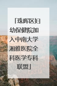 珠晖区妇幼保健院加入中南大学湘雅医院全科医学专科联盟