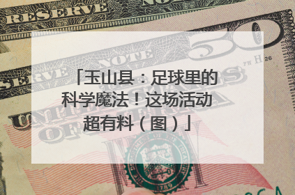 玉山县：足球里的科学魔法！这场活动超有料（图）
