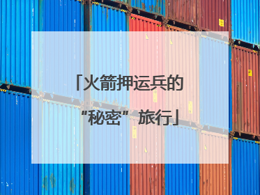 火箭押运兵的“秘密”旅行