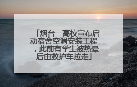 烟台一高校宣布启动宿舍空调安装工程，此前有学生被热晕后由救护车拉走