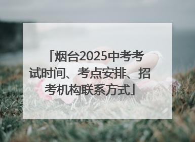 烟台2025中考考试时间、考点安排、招考机构联系方式