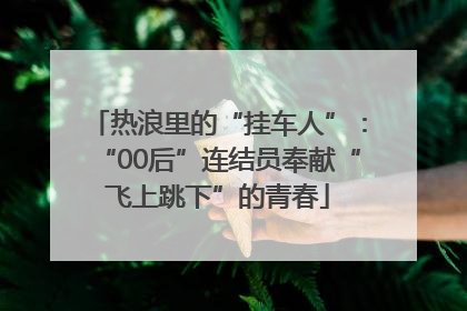 热浪里的“挂车人”：“00后”连结员奉献“飞上跳下”的青春