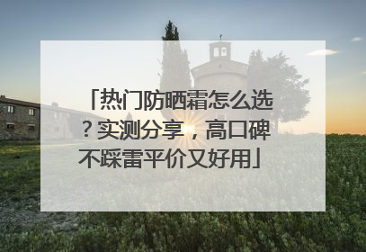 热门防晒霜怎么选？实测分享，高口碑不踩雷平价又好用
