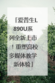 爱普生L890U系列全新上市！重塑高校多媒体教学新体验