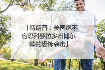 特朗普：美国绝不容忍科罗拉多州博尔德的恐怖袭击